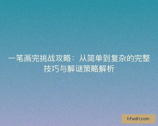 一笔画完挑战攻略：从简单到复杂的完整技巧与解谜策略解析