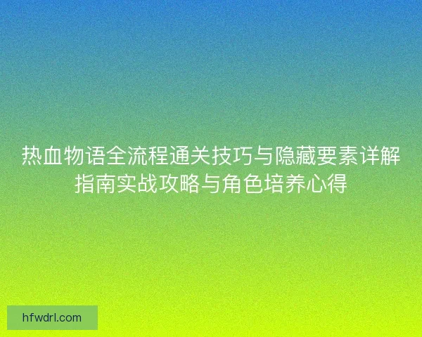 热血物语全流程通关技巧与隐藏要素详解指南实战攻略与角色培养心得