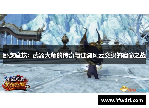 卧虎藏龙：武器大师的传奇与江湖风云交织的宿命之战