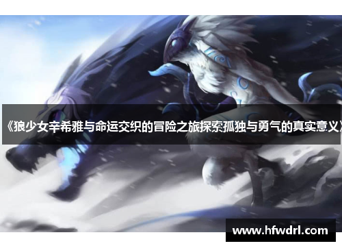 《狼少女辛希雅与命运交织的冒险之旅探索孤独与勇气的真实意义》