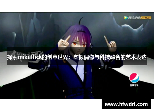 探索mikuflick的创意世界：虚拟偶像与科技融合的艺术表达