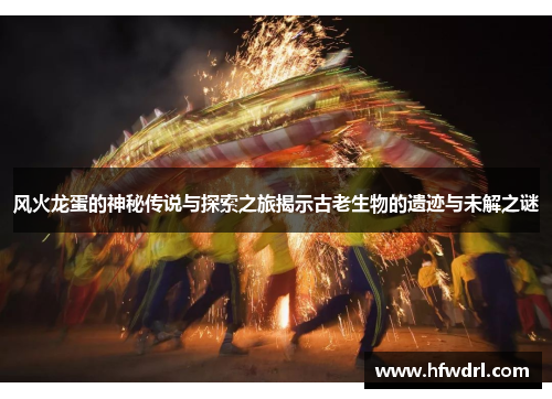 风火龙蛋的神秘传说与探索之旅揭示古老生物的遗迹与未解之谜